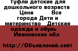 Туфли детские для дошкольного возраста.  › Цена ­ 800 - Все города Дети и материнство » Детская одежда и обувь   . Ивановская обл.